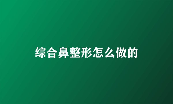 综合鼻整形怎么做的