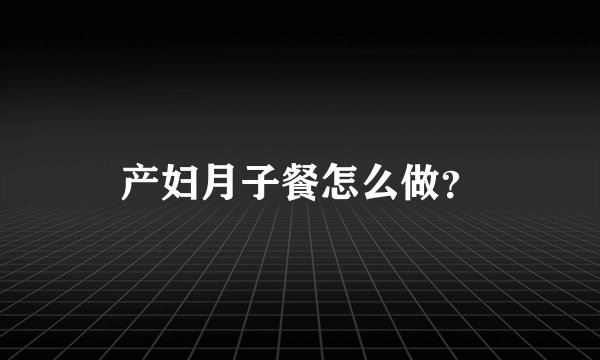 产妇月子餐怎么做？