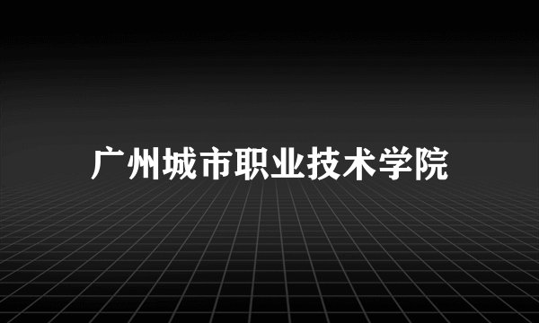 广州城市职业技术学院
