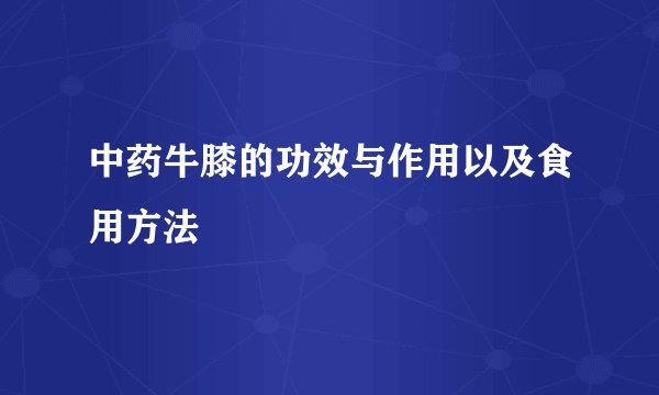 中药牛膝的功效与作用以及食用方法