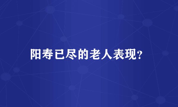 阳寿已尽的老人表现?