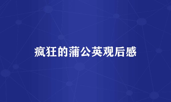 疯狂的蒲公英观后感