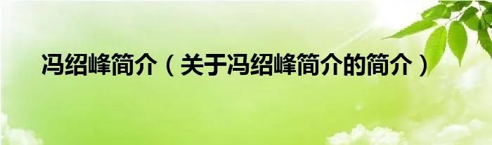 冯绍峰简介（关于冯绍峰简介的简介）