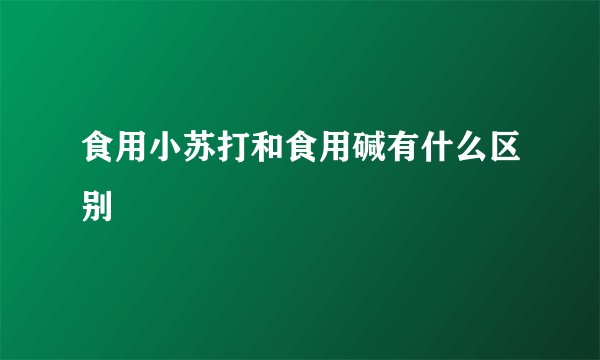 食用小苏打和食用碱有什么区别