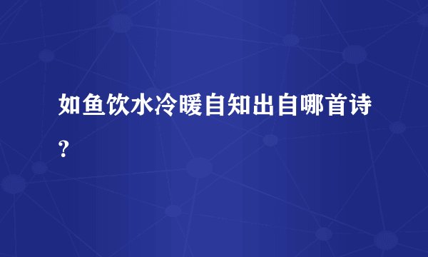 如鱼饮水冷暖自知出自哪首诗？