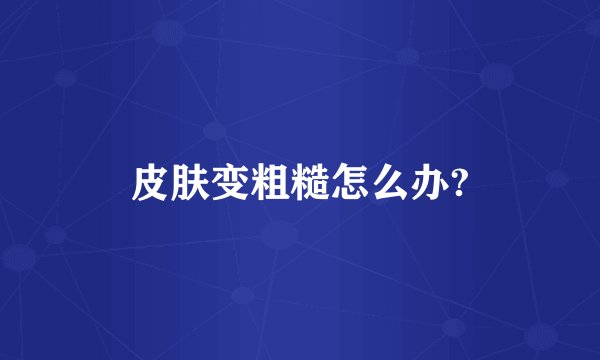 皮肤变粗糙怎么办?