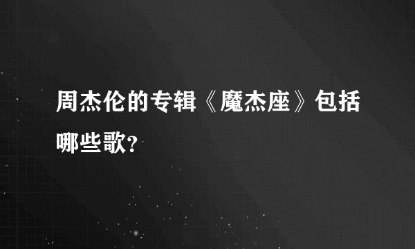 周杰伦的专辑《魔杰座》包括哪些歌？