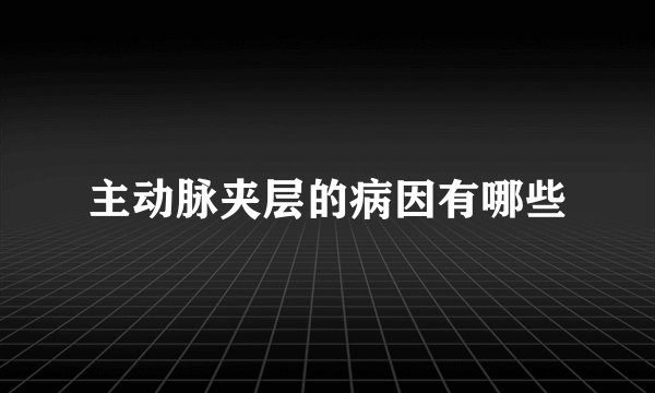 主动脉夹层的病因有哪些