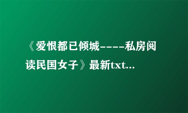 《爱恨都已倾城----私房阅读民国女子》最新txt全集下载