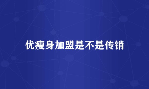 优瘦身加盟是不是传销