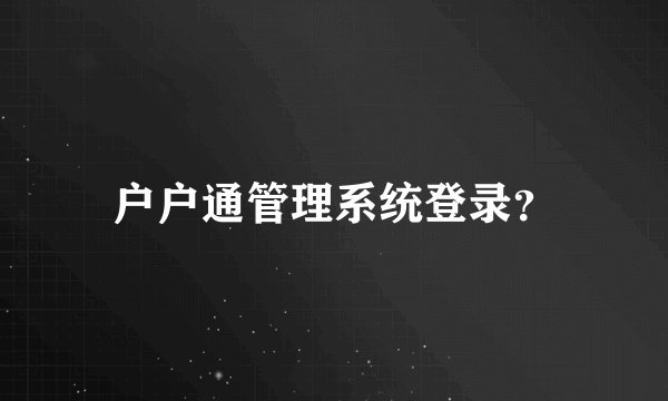 户户通管理系统登录？