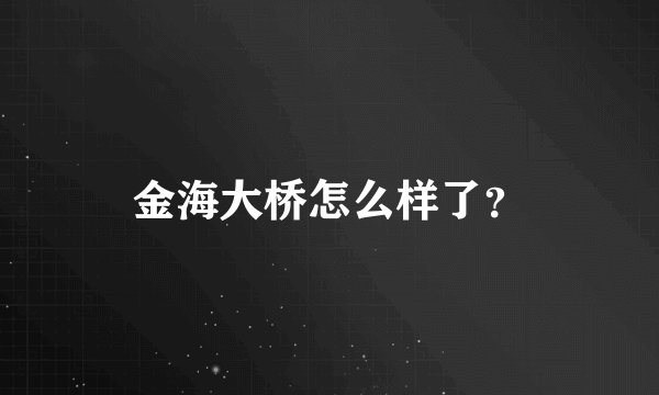 金海大桥怎么样了？