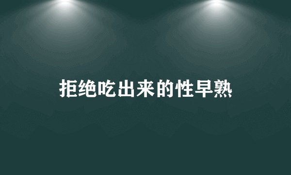 拒绝吃出来的性早熟