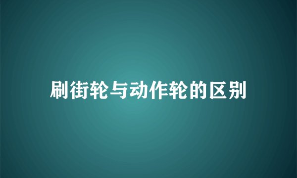 刷街轮与动作轮的区别