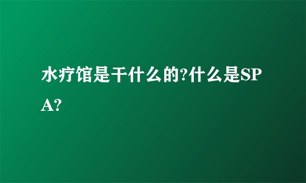 水疗馆是干什么的?什么是SPA?