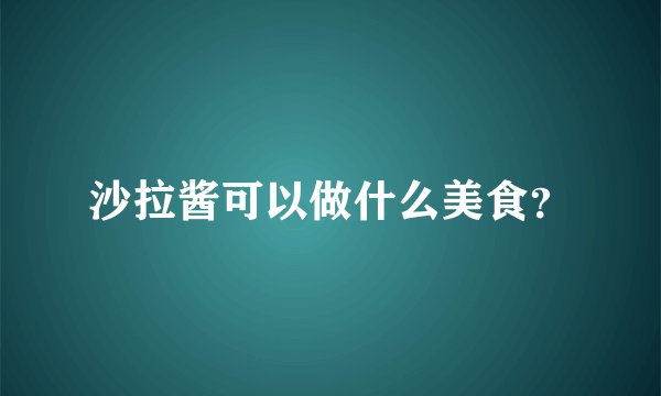 沙拉酱可以做什么美食？