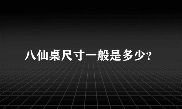 八仙桌尺寸一般是多少？