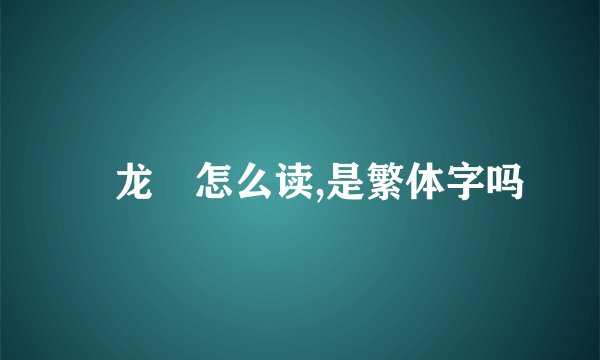 兯龙馫怎么读,是繁体字吗