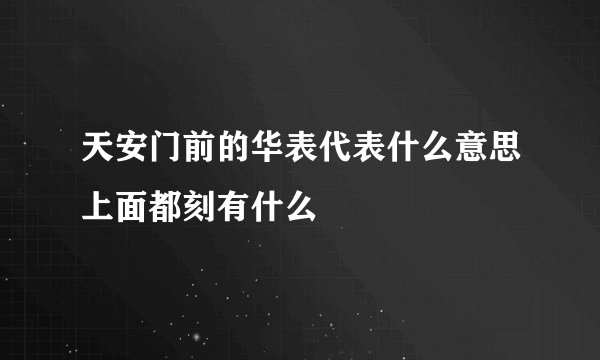 天安门前的华表代表什么意思上面都刻有什么