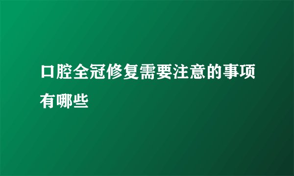 口腔全冠修复需要注意的事项有哪些