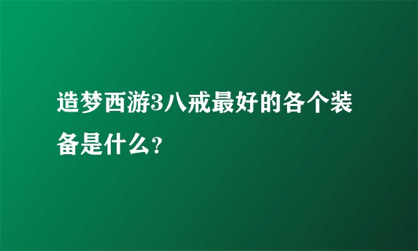 造梦西游3八戒最好的各个装备是什么?