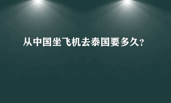 从中国坐飞机去泰国要多久？