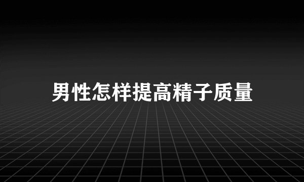 男性怎样提高精子质量