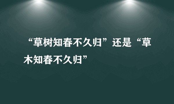 “草树知春不久归”还是“草木知春不久归”