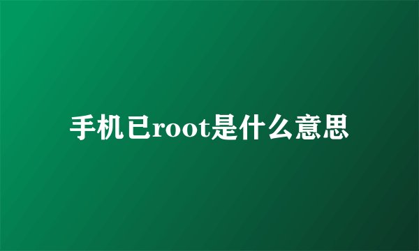 手机已root是什么意思