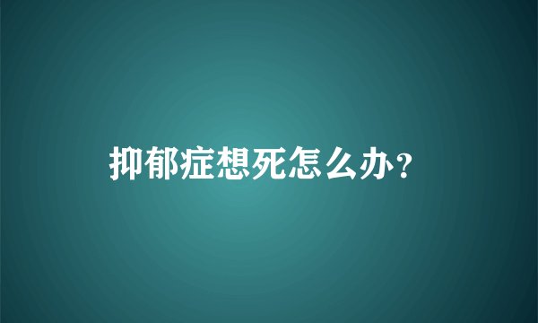 抑郁症想死怎么办？