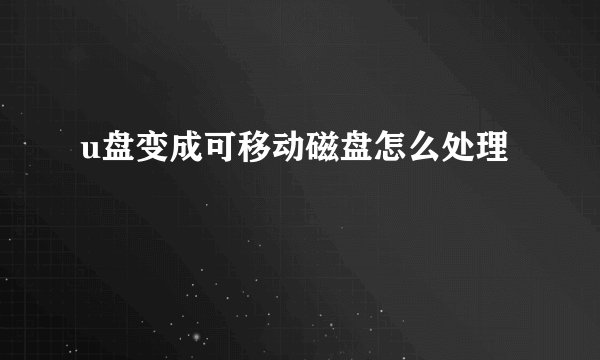 u盘变成可移动磁盘怎么处理