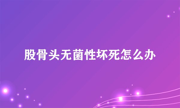 股骨头无菌性坏死怎么办