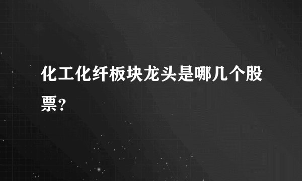 化工化纤板块龙头是哪几个股票?