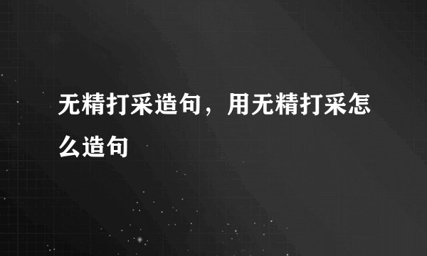 无精打采造句，用无精打采怎么造句