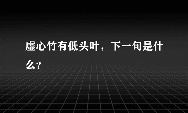 虚心竹有低头叶，下一句是什么？