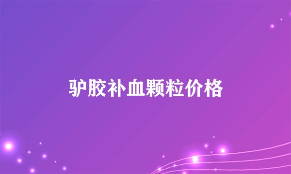 驴胶补血颗粒价格