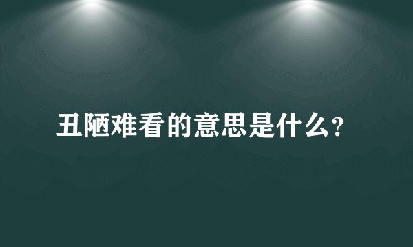 丑陋难看的意思是什么？