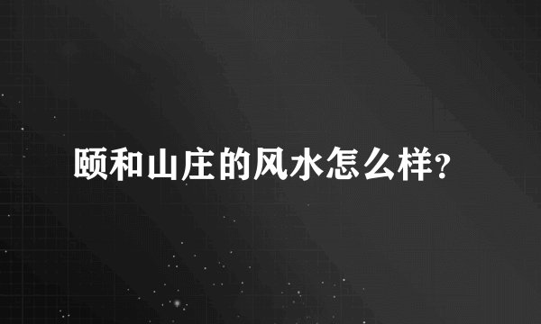 颐和山庄的风水怎么样？
