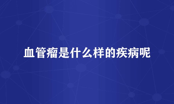 血管瘤是什么样的疾病呢