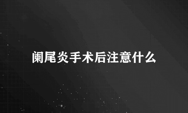 阑尾炎手术后注意什么