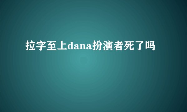 拉字至上dana扮演者死了吗