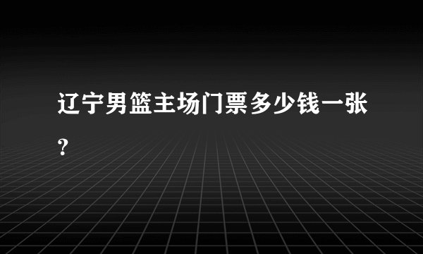 辽宁男篮主场门票多少钱一张？