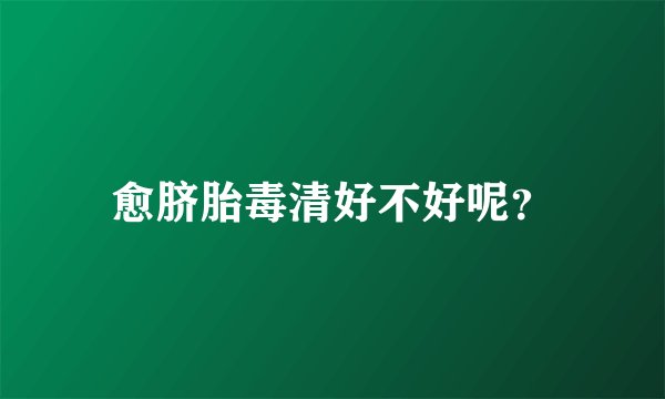 愈脐胎毒清好不好呢？
