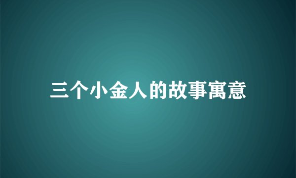 三个小金人的故事寓意