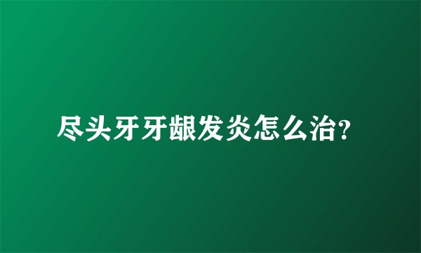 尽头牙牙龈发炎怎么治？