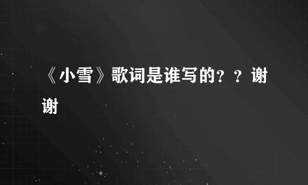 《小雪》歌词是谁写的？？谢谢