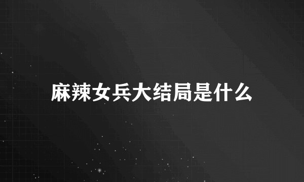 麻辣女兵大结局是什么