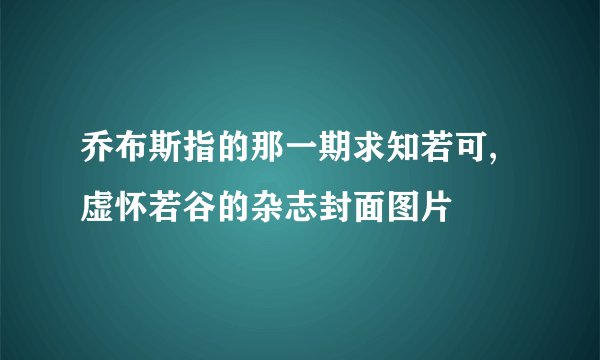 乔布斯指的那一期求知若可,虚怀若谷的杂志封面图片