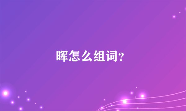 晖怎么组词?