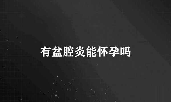 有盆腔炎能怀孕吗